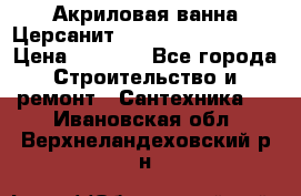 Акриловая ванна Церсанит Mito Red 160x70x39 › Цена ­ 4 500 - Все города Строительство и ремонт » Сантехника   . Ивановская обл.,Верхнеландеховский р-н